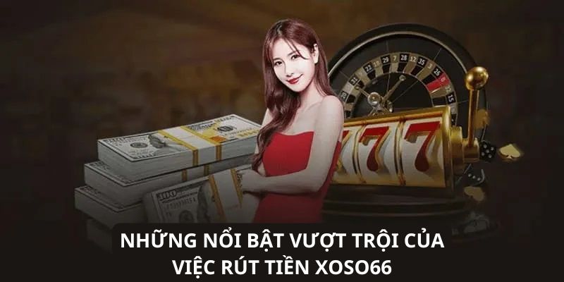 Tiện ích nổi bật khi rút tiền XOSO66